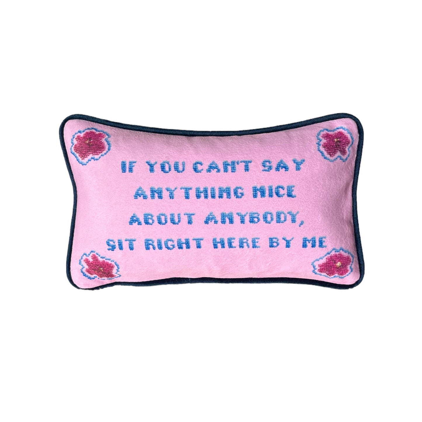 "If you can't say anything nice about anybody, sit right here by my" pillow with pink flowers in the corners and pinkbackground.